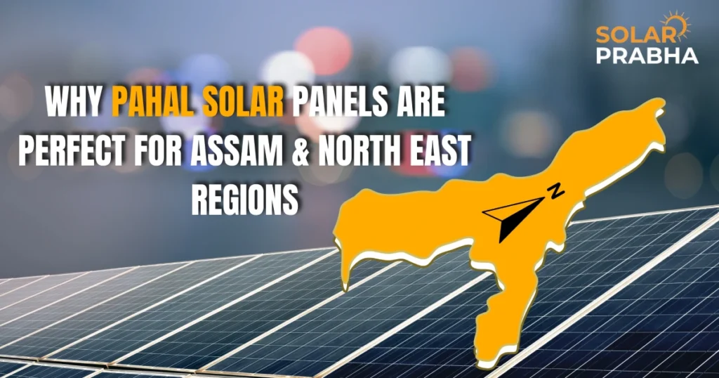 why Pahal Solar Panels are perfect for Assam & North East India. Sustainable, affordable, and efficient even in the region's unique climate.